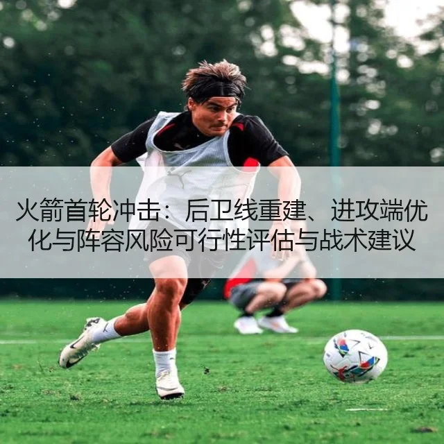 火箭首轮冲击:后卫线重建、进攻端优化与阵容风险可行性评估与战术建议