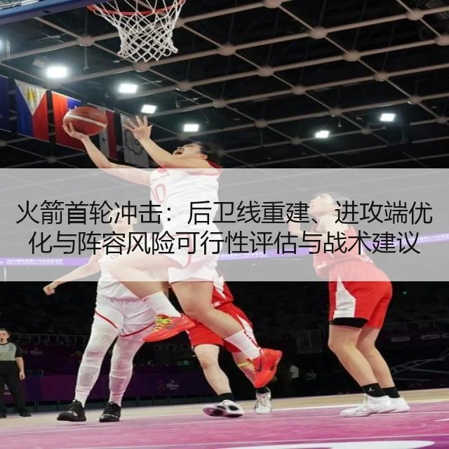 火箭首轮冲击：后卫线重建、进攻端优化与阵容风险可行性评估与战术建议