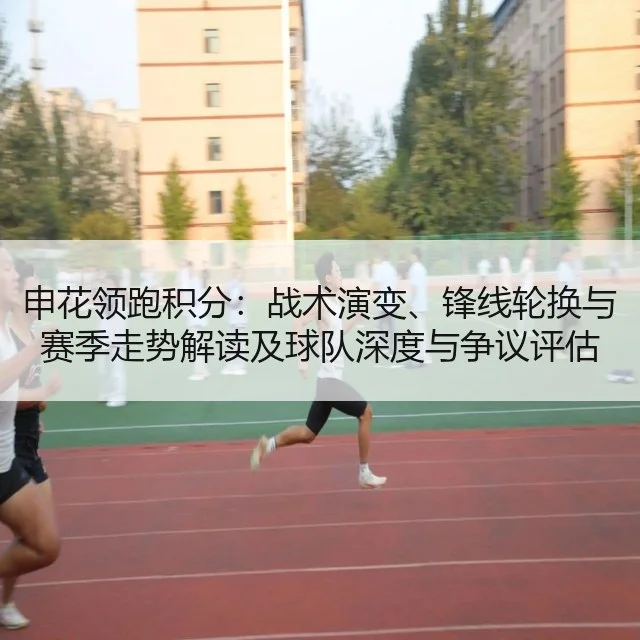 申花领跑积分：战术演变、锋线轮换与赛季走势解读及球队深度与争议评估