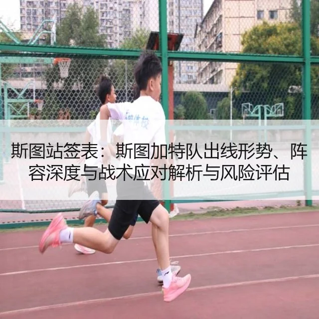 斯图站签表:斯图加特队出线形势、阵容深度与战术应对解析与风险评估