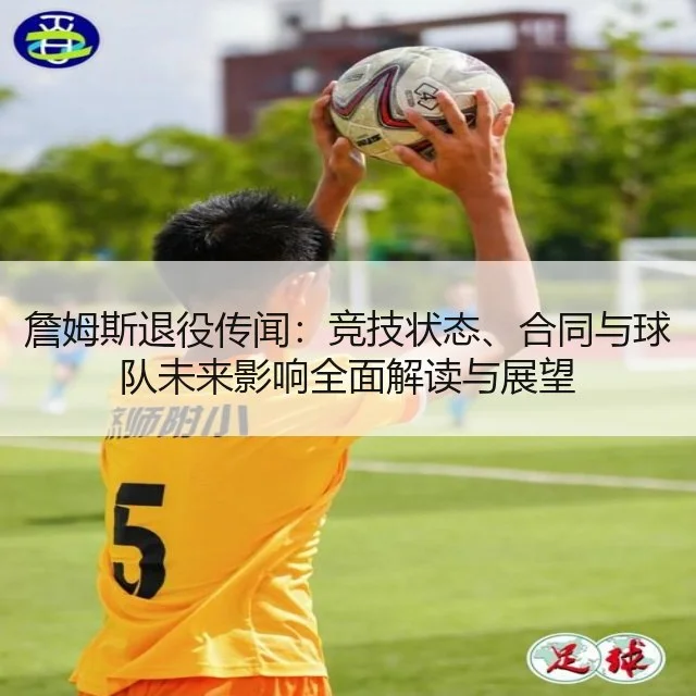 詹姆斯退役传闻:竞技状态、合同与球队未来影响全面解读与展望
